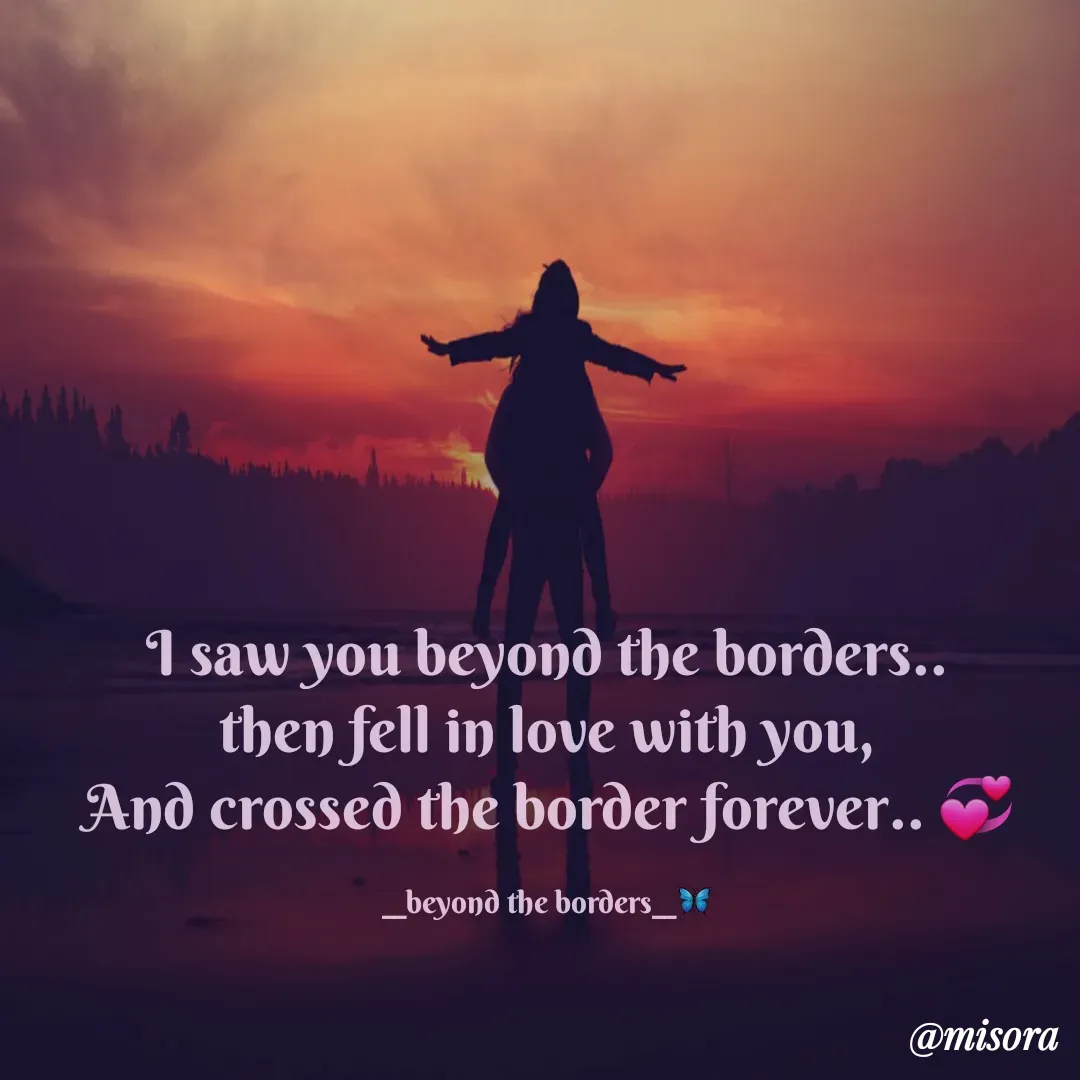Quote by Misora - I saw you beyond the borders..
then fell in love with you,
And crossed the border forever.. 💞

__beyond the borders__🦋 - Made using Quotes Creator App, Post Maker App