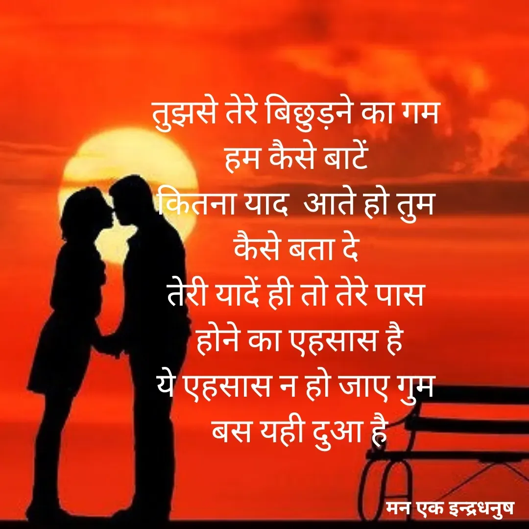 Quote by मन एक इन्द्रधनुष - तुझसे तेरे बिछुड़ने का गम 
हम कैसे बाटें 
कितना याद  आते हो तुम 
कैसे बता दे 
तेरी यादें ही तो तेरे पास 
होने का एहसास है
ये एहसास न हो जाए गुम 
बस यही दुआ है - Made using Quotes Creator App, Post Maker App