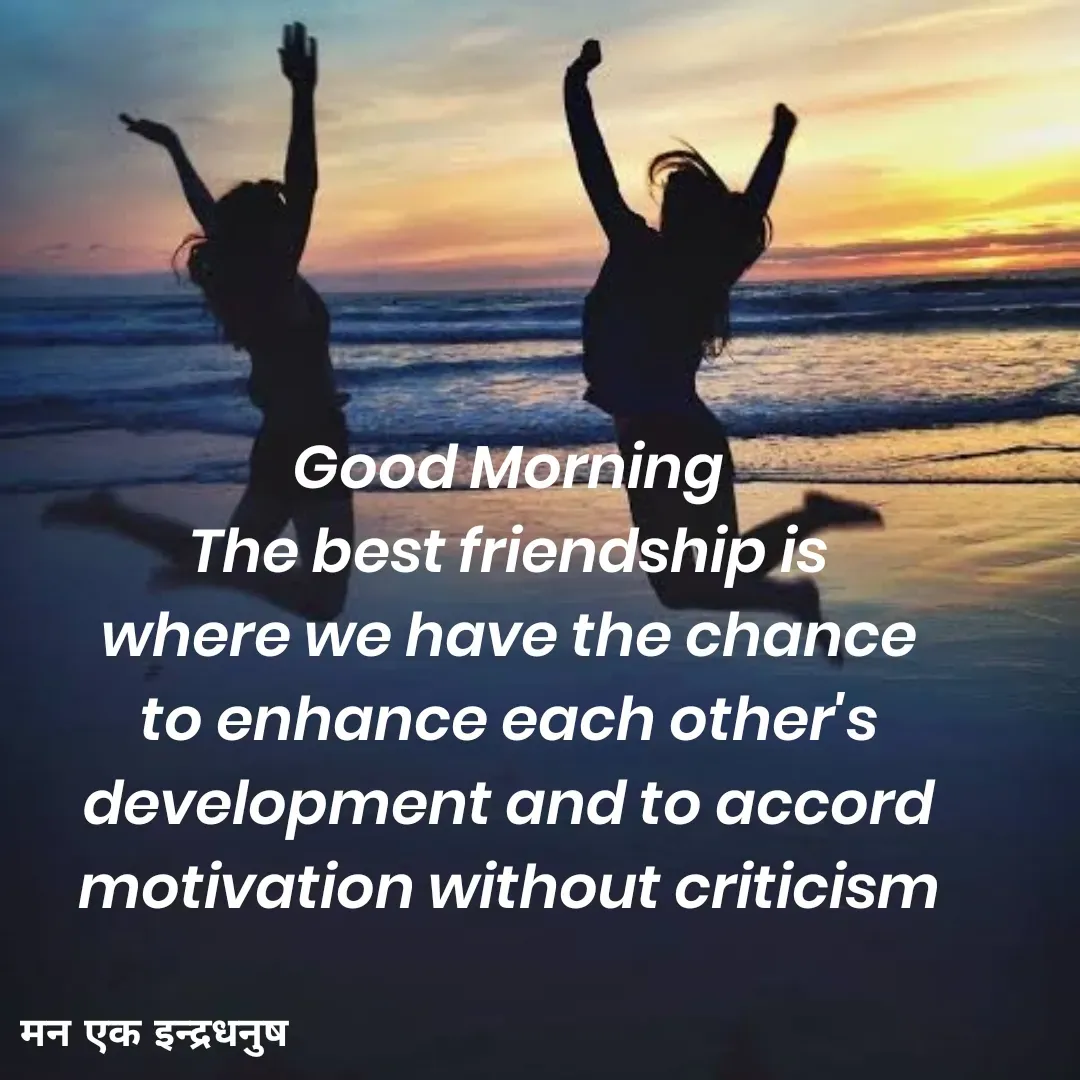 Quote by मन एक इन्द्रधनुष - Good Morning 
The best friendship is 
where we have the chance 
to enhance each other's 
development and to accord 
motivation without criticism  - Made using Quotes Creator App, Post Maker App