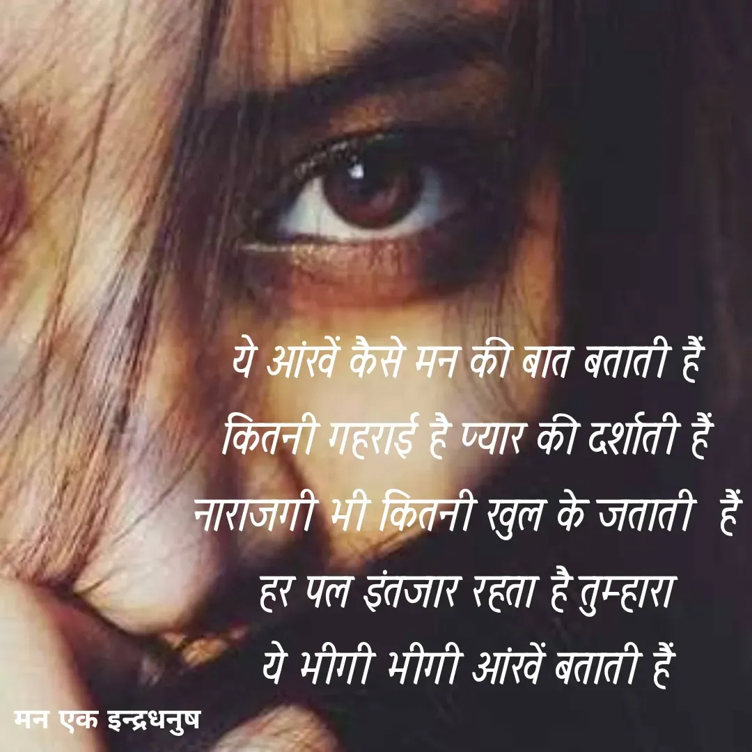 Quote by मन एक इन्द्रधनुष - ये आंखें कैसे मन की बात बताती हैं 
कितनी गहराई है प्यार की दर्शाती हैं 
नाराजगी भी कितनी खुल के जताती  हैं 
हर पल इंतजार रहता है तुम्हारा 
ये भीगी भीगी आंखें बताती हैं 
 - Made using Quotes Creator App, Post Maker App