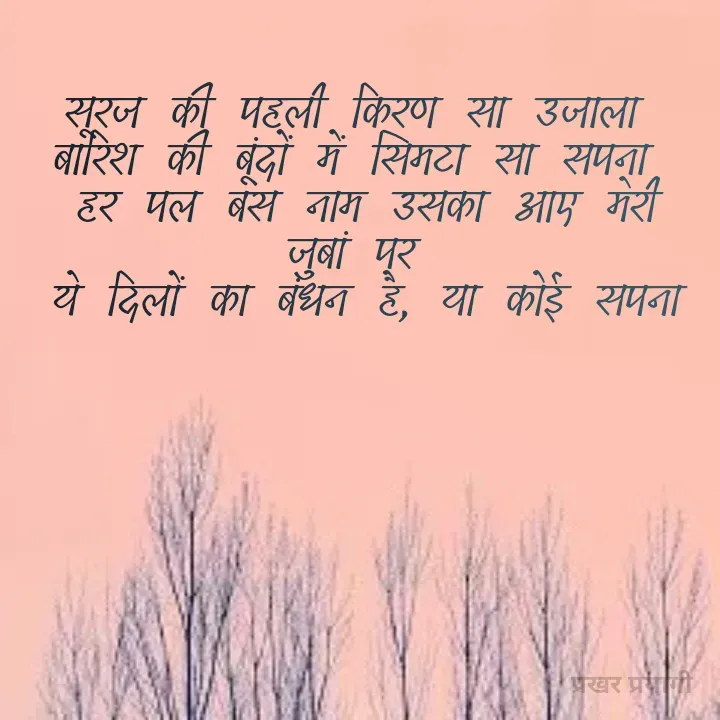 Quote by prakharprayagi (sandeep mishra) - सूरज की पहली किरण सा उजाला 
बारिश की बूंदों में सिमटा सा सपना 
हर पल बस नाम उसका आए मेरी जुबां पर 
ये दिलों का बंधन है, या कोई सपना
 - Made using Quotes Creator App, Post Maker App