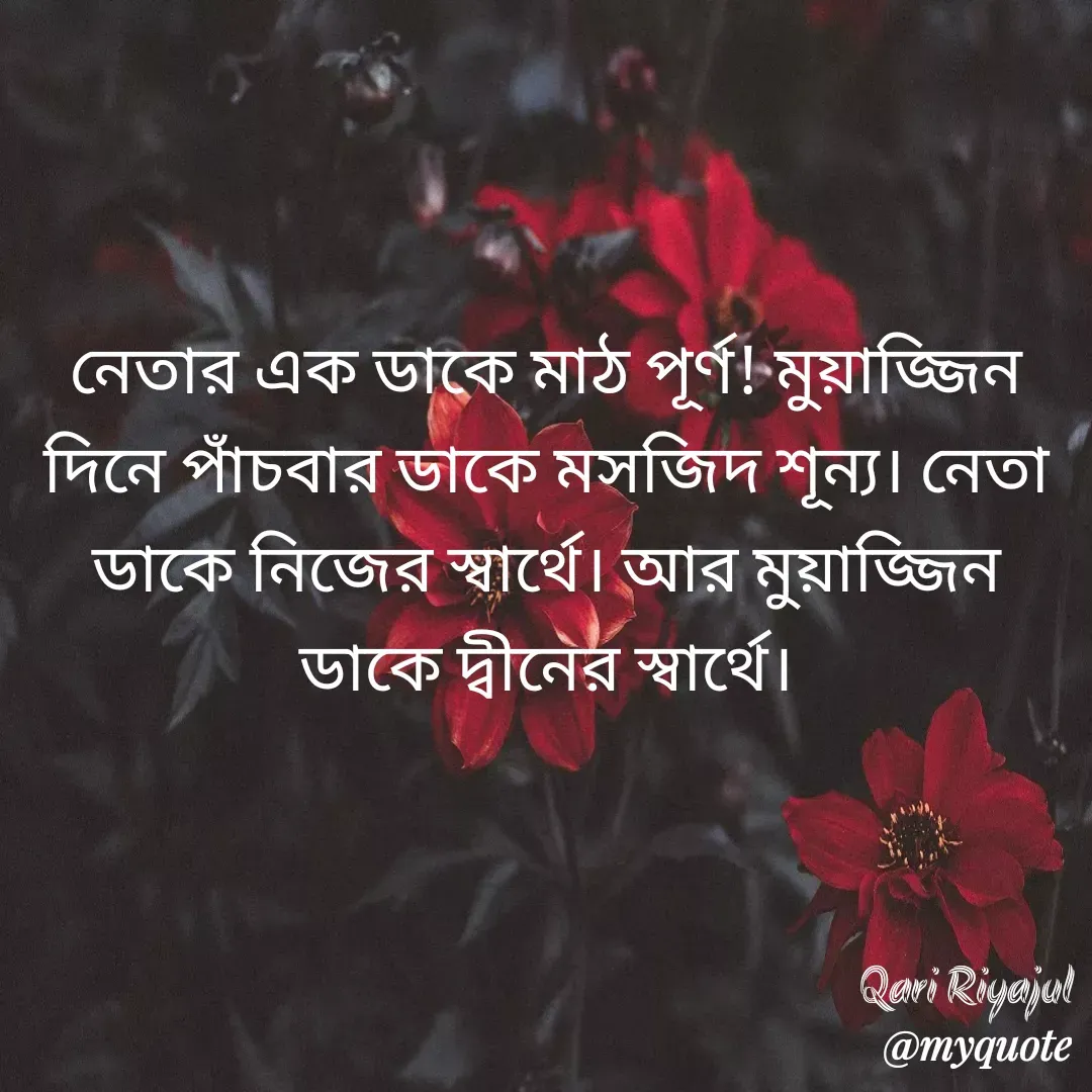 Quote by Riyajul Gharami - নেতার এক ডাকে মাঠ পূর্ণ! মুয়াজ্জিন দিনে পাঁচবার ডাকে মসজিদ শূন্য। নেতা ডাকে নিজের স্বার্থে। আর মুয়াজ্জিন ডাকে দ্বীনের স্বার্থে।Qari Riyajul  - Made using Quotes Creator App, Post Maker App