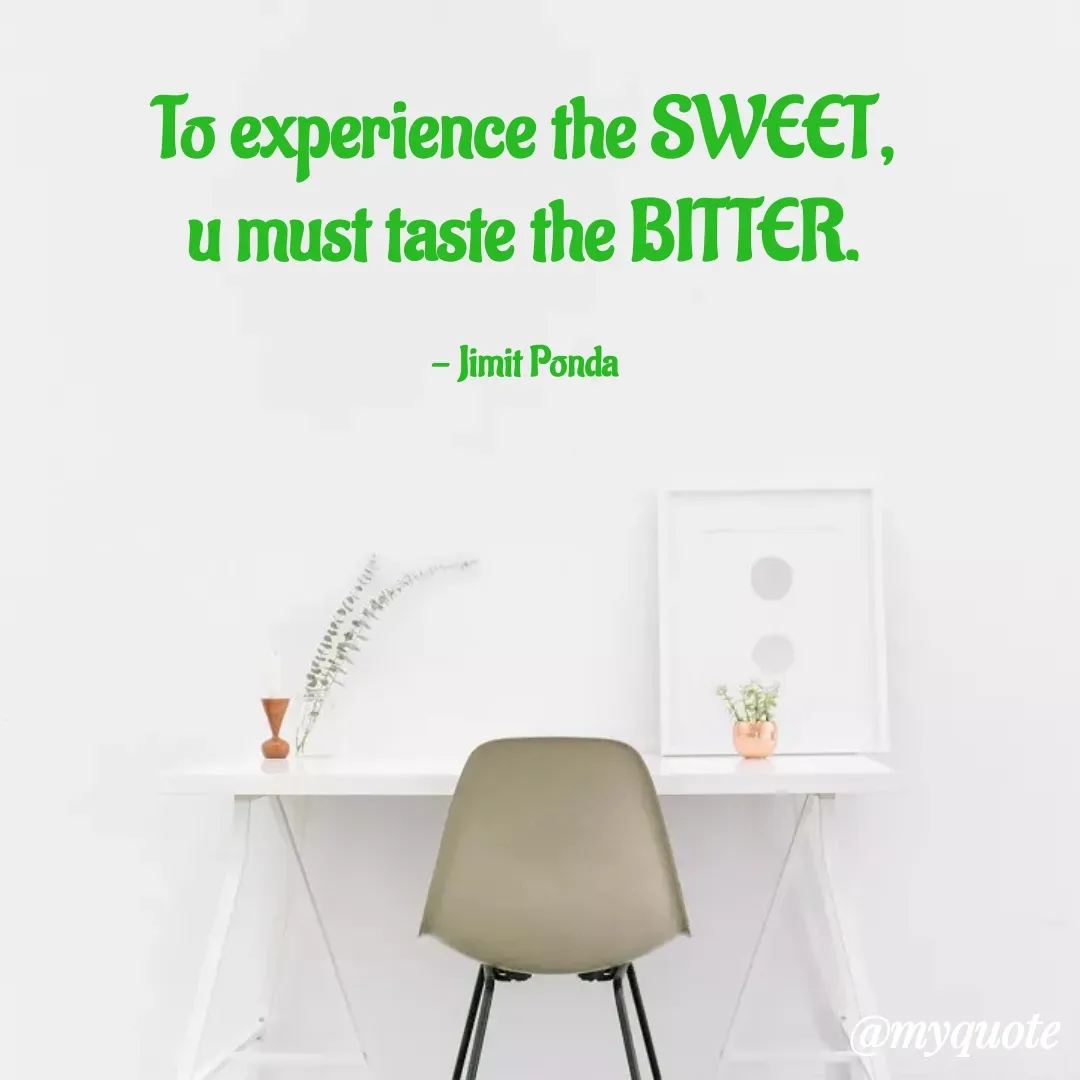 Quote by Jimit Fusion - To experience the SWEET,
u must taste the BITTER.

- Jimit Ponda - Made using Quotes Creator App, Post Maker App