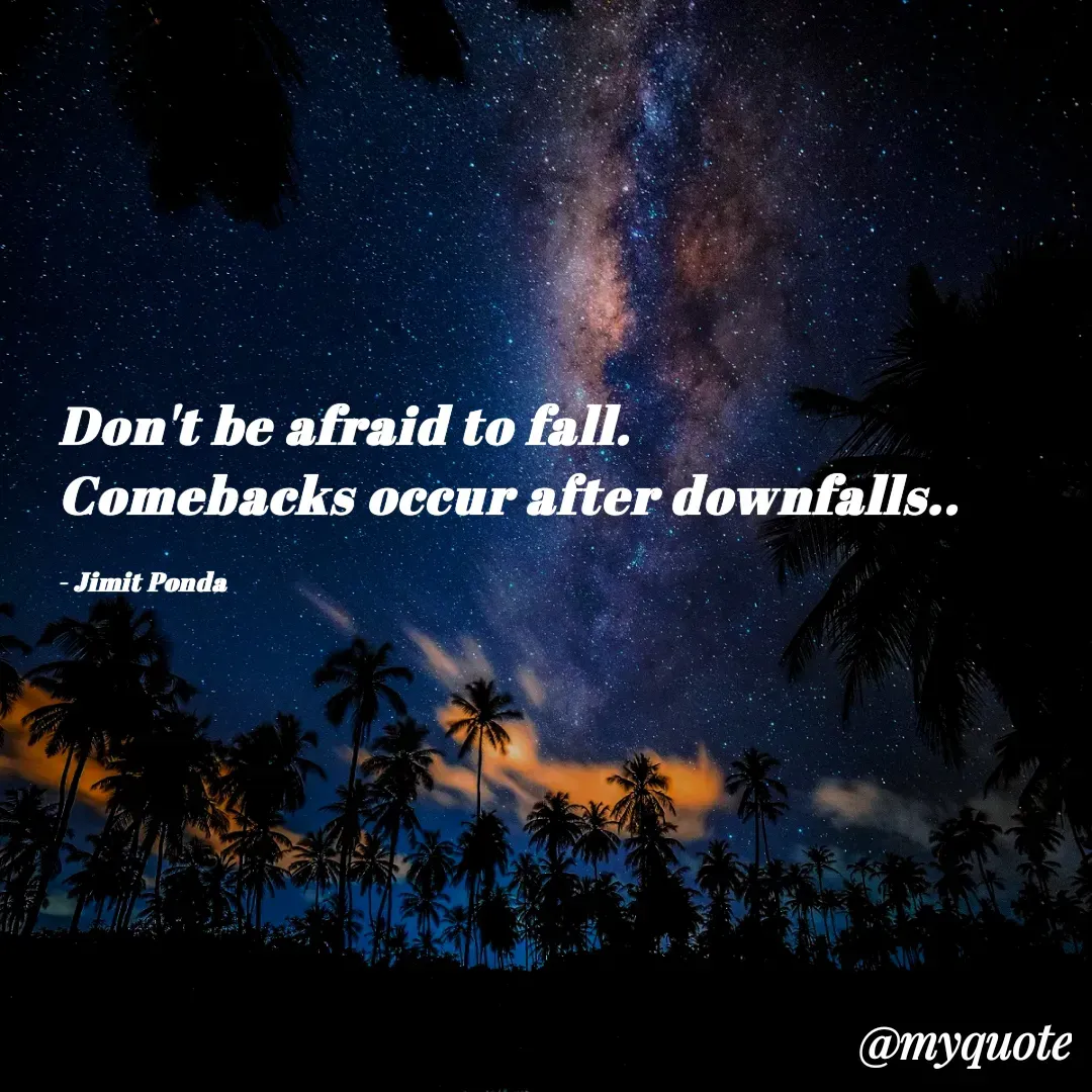 Quote by Jimit Fusion - Don't be afraid to fall.
Comebacks occur after downfalls..

- Jimit Ponda  - Made using Quotes Creator App, Post Maker App