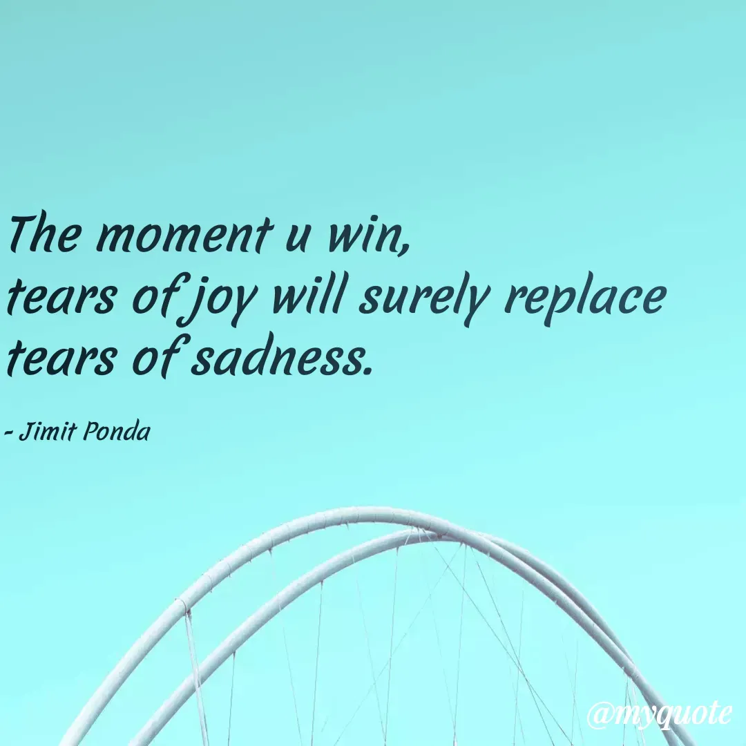 Quote by Jimit Fusion - The moment u win,
tears of joy will surely replace tears of sadness.

- Jimit Ponda  - Made using Quotes Creator App, Post Maker App