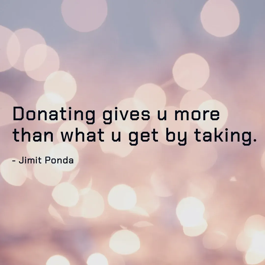 Quote by Jimit Fusion - Donating gives u more than what u get by taking.

- Jimit Ponda  - Made using Quotes Creator App, Post Maker App