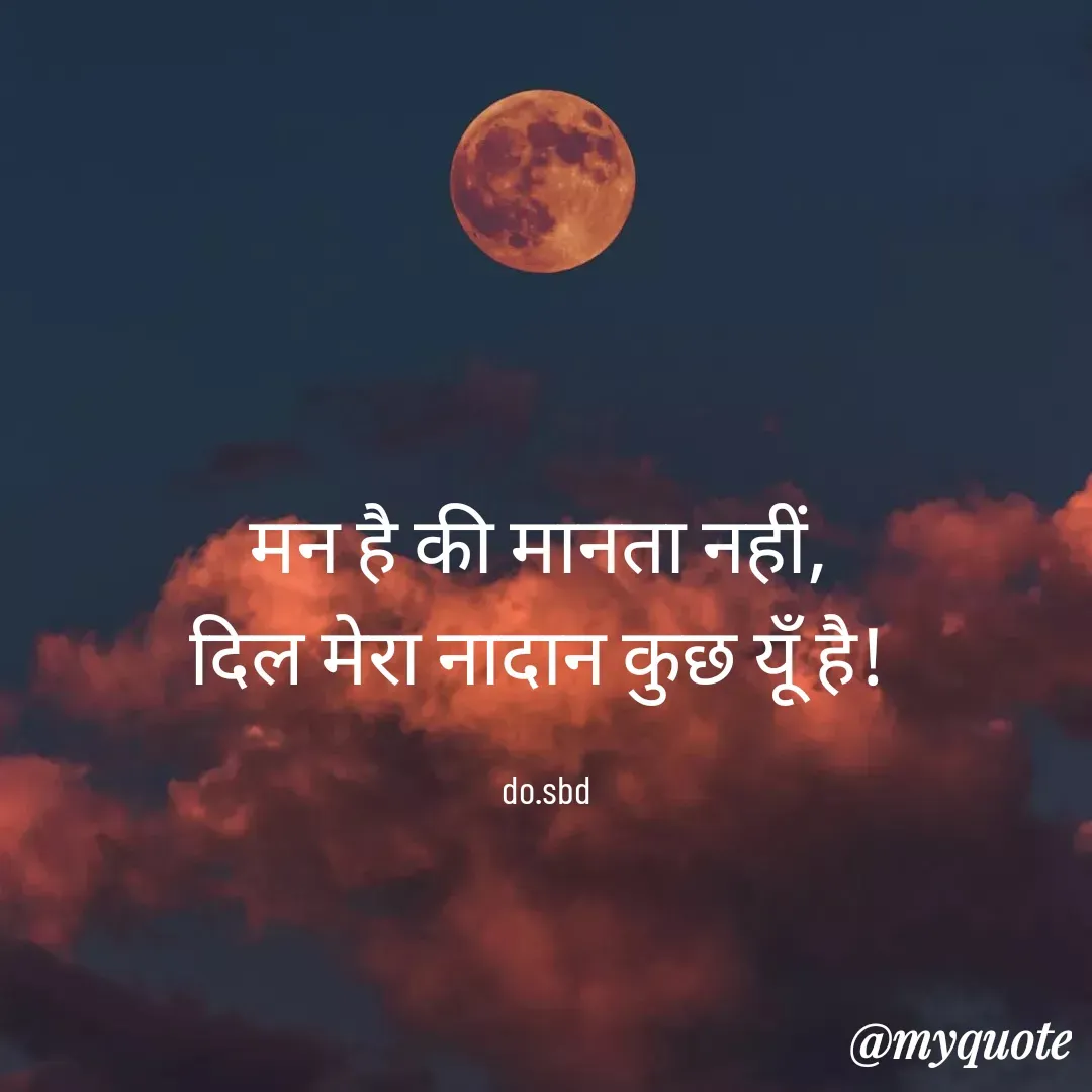 Quote by do. sbd - मन है की मानता नहीं, 
दिल मेरा नादान कुछ यूँ है! 

do.sbd - Made using Quotes Creator App, Post Maker App
