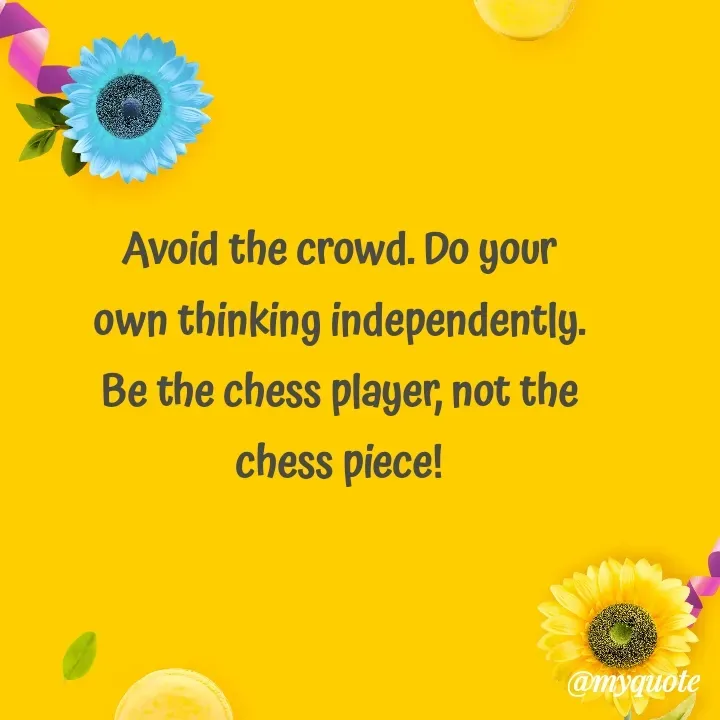 Quote by Rajneel Kumar - Avoid the crowd. Do your own thinking independently.
Be the chess player, not the chess piece! - Made using Quotes Creator App, Post Maker App