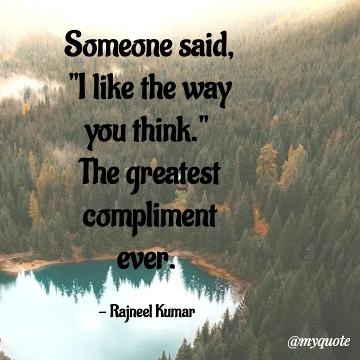 Quote by Rajneel Kumar - Someone said, "I like the way you think." 
The greatest compliment ever. 

- Rajneel Kumar   - Made using Quotes Creator App, Post Maker App