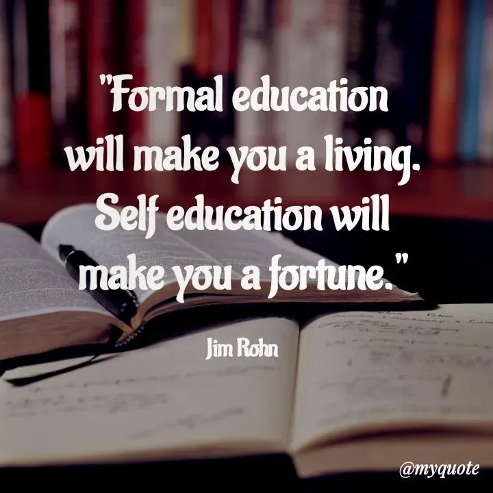 Quote by Rajneel Kumar - "Formal education will make you a living. Self education will make you a fortune."

Jim Rohn - Made using Quotes Creator App, Post Maker App