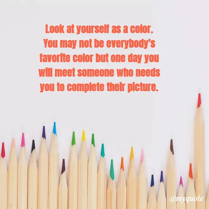 Quote by Rajneel Kumar - Look at yourself as a color. You may not be everybody's favorite color but one day you will meet someone who needs you to complete their picture. - Made using Quotes Creator App, Post Maker App
