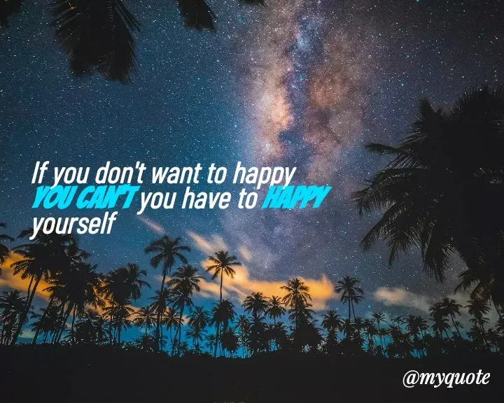 Quote by Nazia Fatma - If you don't want to happy you can't you have to happy yourself 
 - Made using Quotes Creator App, Post Maker App