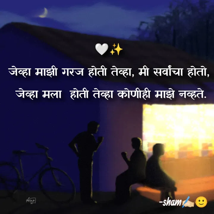 Quote by Sham Kale - 

🤍✨
जेव्हा माझी गरज होती तेव्हा, मी सर्वांचा होतो,
 जेव्हा मला  होती तेव्हा कोणीही माझे नव्हते. - Made using Quotes Creator App, Post Maker App