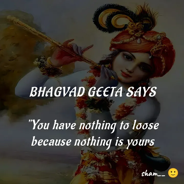 Quote by Sham Kale - BHAGVAD GEETA SAYS

"You have nothing to loose
because nothing is yours - Made using Quotes Creator App, Post Maker App