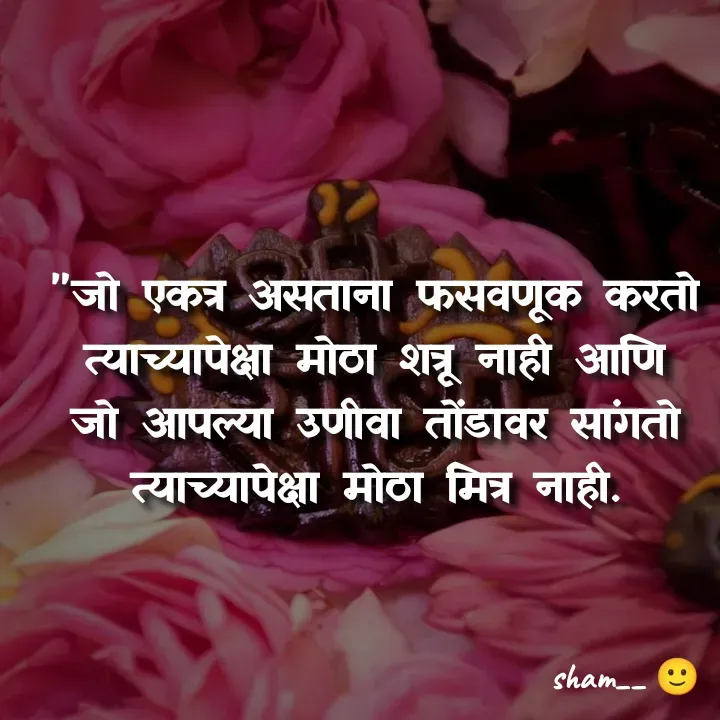 Quote by Sham Kale - 

"जो एकत्र असताना फसवणूक करतो त्याच्यापेक्षा मोठा शत्रू नाही आणि जो आपल्या उणीवा तोंडावर सांगतो त्याच्यापेक्षा मोठा मित्र नाही. - Made using Quotes Creator App, Post Maker App