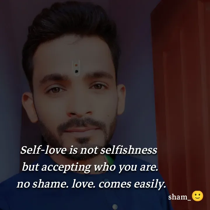 Quote by Sham....🙂✨ - Self-love is not selfishness 
but accepting who you are.
 no shame. love. comes easily. - Made using Quotes Creator App, Post Maker App