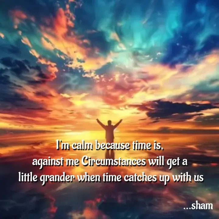 Quote by Sham....🙂✨ - I'm calm because time is,
against me Circumstances will get a
 little grander when time catches up with us - Made using Quotes Creator App, Post Maker App