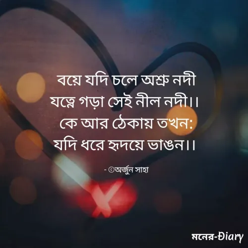 Quote by Arjun Saha - বয়ে যদি চলে অশ্রু নদী
যত্নে গড়া সেই নীল নদী।। 
কে আর ঠেকায় তখন:
যদি ধরে হৃদয়ে ভাঙন।। 

- ©অর্জুন সাহা - Made using Quotes Creator App, Post Maker App