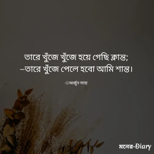 Quote by Arjun Saha - তারে খুঁজে খুঁজে হয়ে গেছি ক্লান্ত;
—তারে খুঁজে পেলে হবো আমি শান্ত।

-©অর্জুন সাহা  - Made using Quotes Creator App, Post Maker App