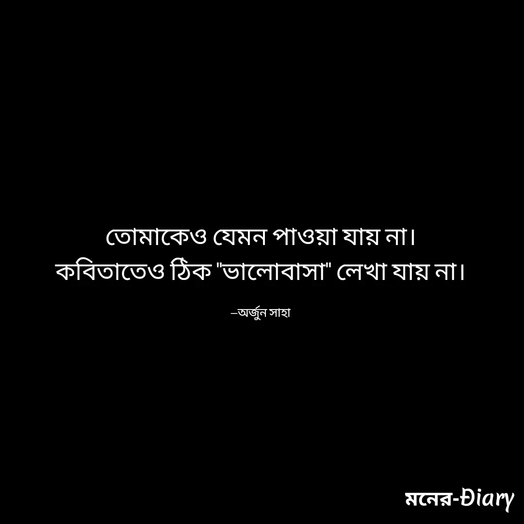 Quote by Arjun Saha - তোমাকেও যেমন পাওয়া যায় না।
কবিতাতেও ঠিক "ভালোবাসা" লেখা যায় না।

—অর্জুন সাহা - Made using Quotes Creator App, Post Maker App