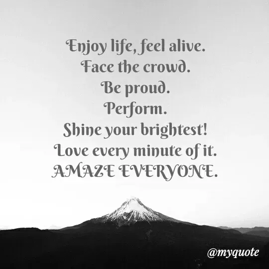Quote by Cleopatra - Enjoy life, feel alive.
Face the crowd.
Ве proud.
Perform.
Shine your brightest!
Love every minute of it.
AMAZE EVERYONE.
@тудиote
 - Made using Quotes Creator App, Post Maker App