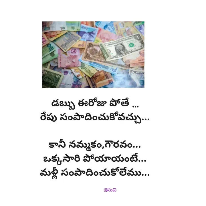 Quote by Hidden Art - డబ్బు ఈరోజు పోతే ...
రేపు సంపాదించుకోవచ్చు...

కానీ నమ్మకం,గౌరవం...
ఒక్కసారి పోయాయంటే...
మళ్లీ సంపాదించుకోలేము...

                          @సుచి - Made using Quotes Creator App, Post Maker App