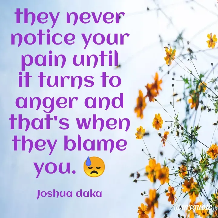 Quote by Joshua Daka - they never notice your pain until it turns to anger and that's when they blame you. 😓

Joshua daka - Made using Quotes Creator App, Post Maker App