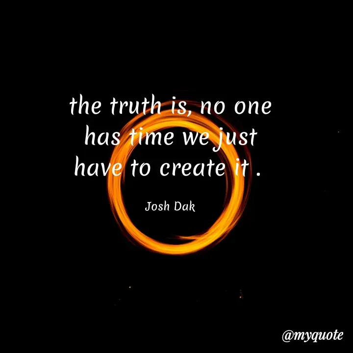Quote by Joshua Daka - the truth is, no one has time we just have to create it . 

Josh Dak - Made using Quotes Creator App, Post Maker App