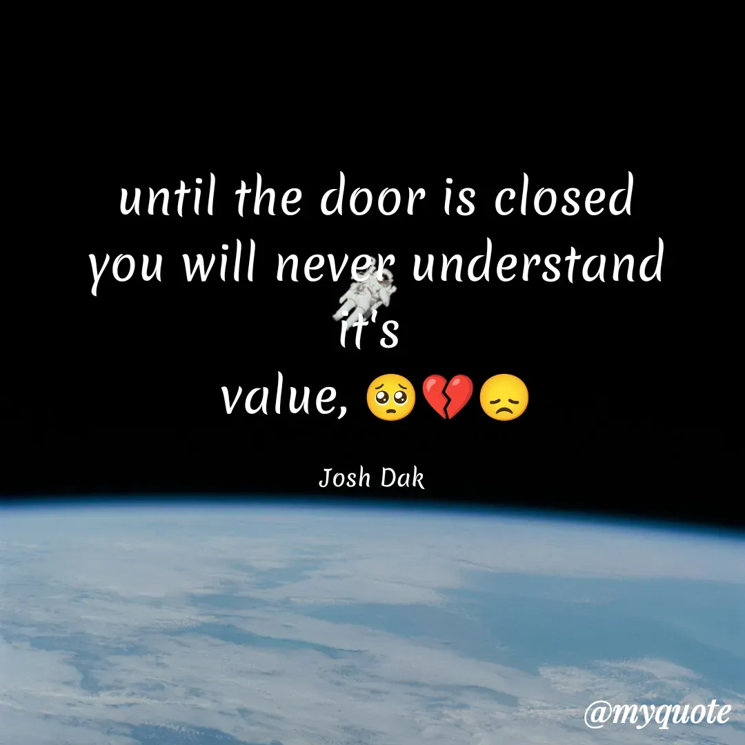 Quote by Joshua Daka - until the door is closed
you will never understand it's 
value, 🥺💔😞

Josh Dak  - Made using Quotes Creator App, Post Maker App