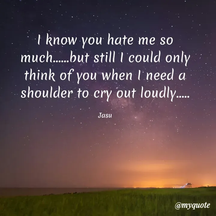 Quote by Jasmeen M T - I know you hate me so much......but still I could only think of you when I need a shoulder to cry out loudly.....

Jasu - Made using Quotes Creator App, Post Maker App