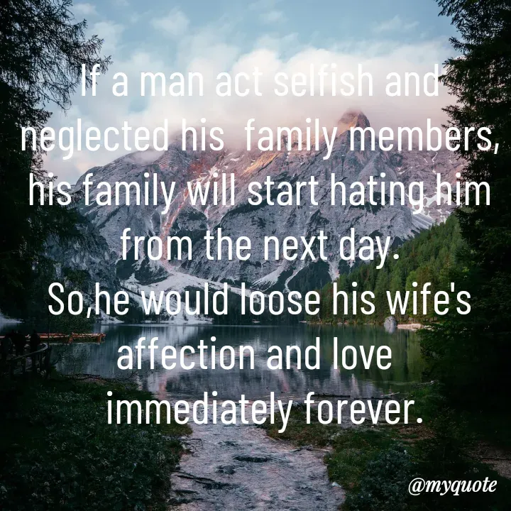 Quote by Sunita Manandhar - If a man act selfish and neglected his  family members,
his family will start hating him from the next day.
So,he would loose his wife's affection and love 
 immediately forever. - Made using Quotes Creator App, Post Maker App