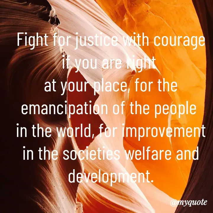 Quote by Sunita Manandhar - Fight for justice with courage if you are right 
at your place, for the emancipation of the people 
in the world, for improvement in the societies welfare and development. - Made using Quotes Creator App, Post Maker App