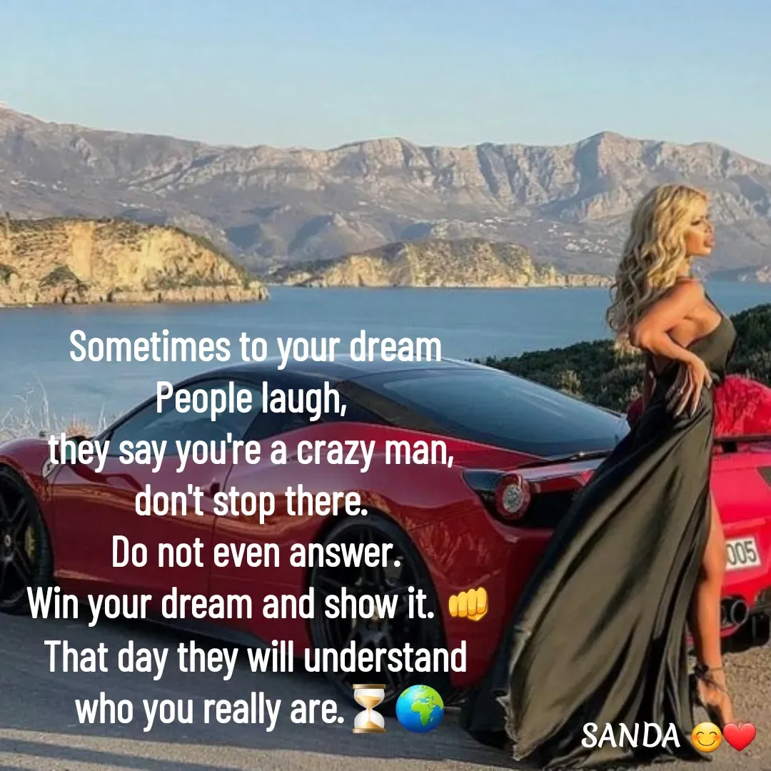 Quote by Sanduni ✍️✍️ - Sometimes to your dream
People laugh, 
they say you're a crazy man, 
don't stop there. 
Do not even answer.
 Win your dream and show it. 👊
That day they will understand
 who you really are.⏳🌍 - Made using Quotes Creator App, Post Maker App