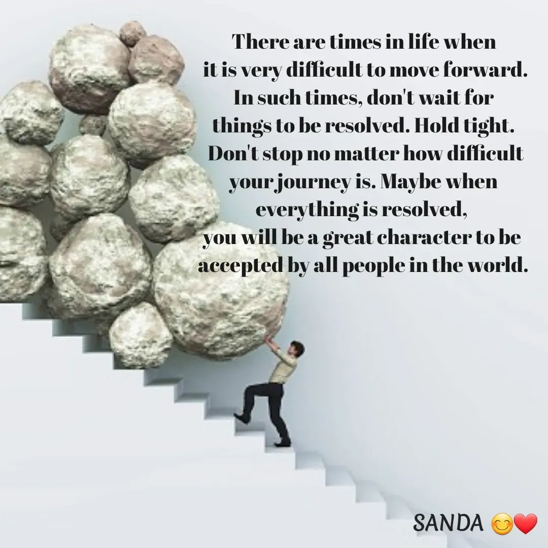 Quote by Sanduni ✍️✍️✍️ - There are times in life when
 it is very difficult to move forward.
 In such times, don't wait for 
things to be resolved. Hold tight.
 Don't stop no matter how difficult
 your journey is. Maybe when 
everything is resolved, 
you will be a great character to be 
accepted by all people in the world. - Made using Quotes Creator App, Post Maker App