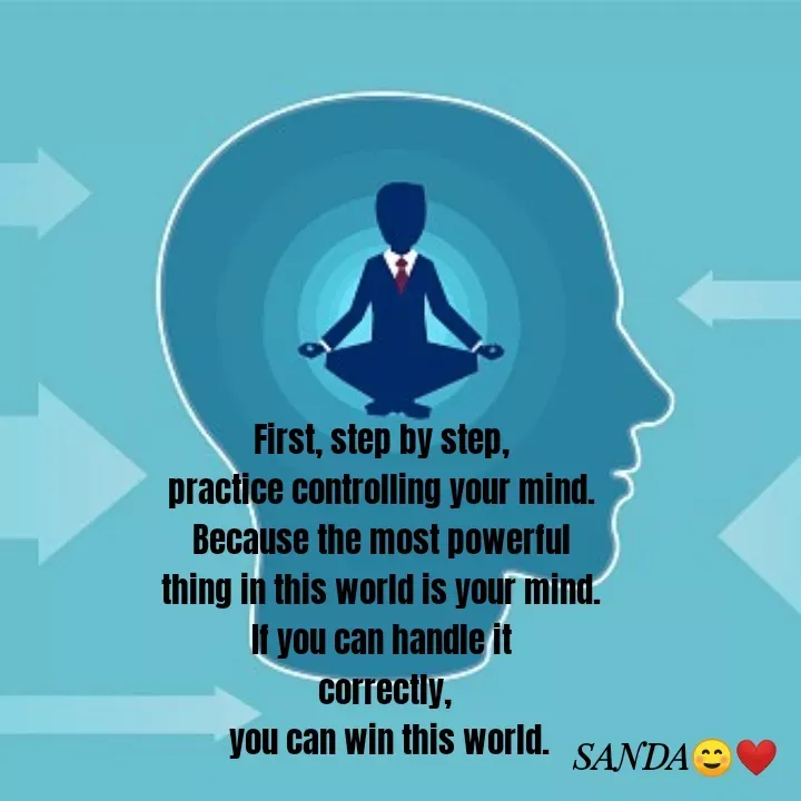 Quote by Sanduni ✍️✍️✍️ - First, step by step, 
practice controlling your mind. 
Because the most powerful 
thing in this world is your mind. 
If you can handle it 
correctly,
 you can win this world. - Made using Quotes Creator App, Post Maker App