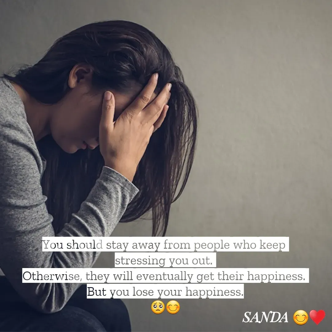 Quote by Sanduni ✍️✍️✍️ - You should stay away from people who keep 
stressing you out. 
Otherwise, they will eventually get their happiness. 
But you lose your happiness.
🥺😊 - Made using Quotes Creator App, Post Maker App
