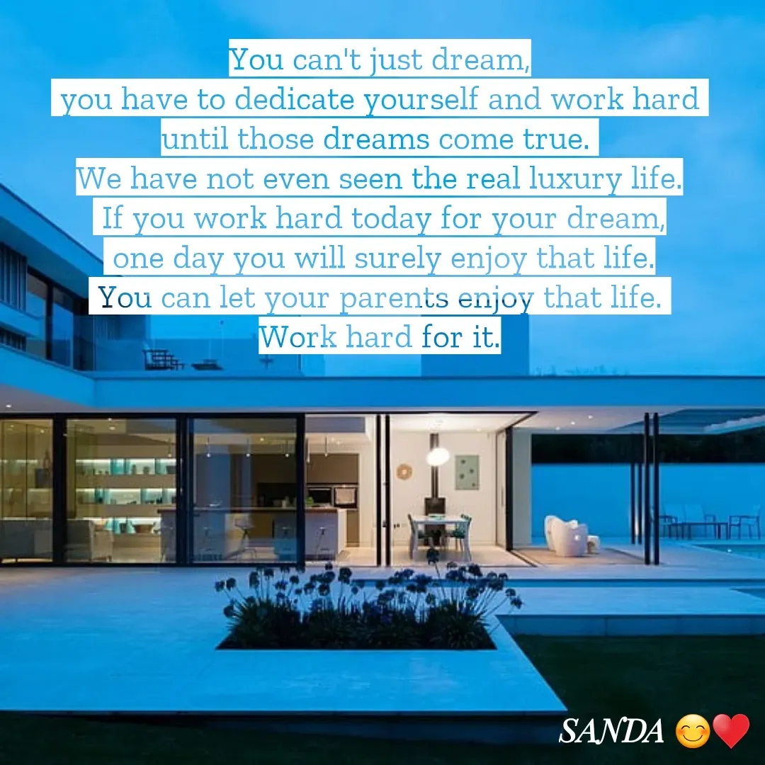 Quote by Sanduni ✍️✍️✍️ - You can't just dream,
 you have to dedicate yourself and work hard 
until those dreams come true. 
We have not even seen the real luxury life.
 If you work hard today for your dream,
 one day you will surely enjoy that life.
 You can let your parents enjoy that life. 
Work hard for it. - Made using Quotes Creator App, Post Maker App