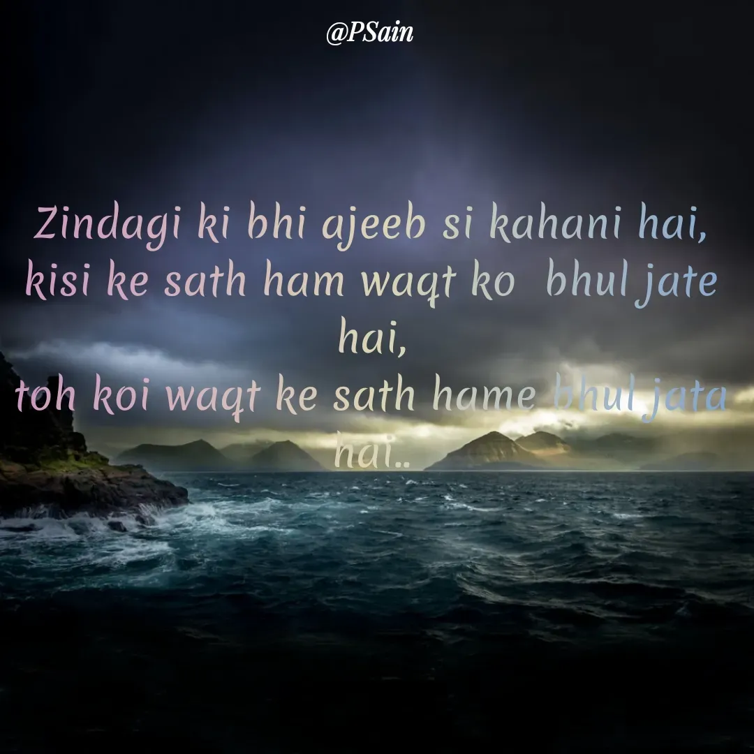 Quote by P Sain - Zindagi ki bhi ajeeb si kahani hai,
kisi ke sath ham waqt ko  bhul jate hai,
toh koi waqt ke sath hame bhul jata hai.. - Made using Quotes Creator App, Post Maker App