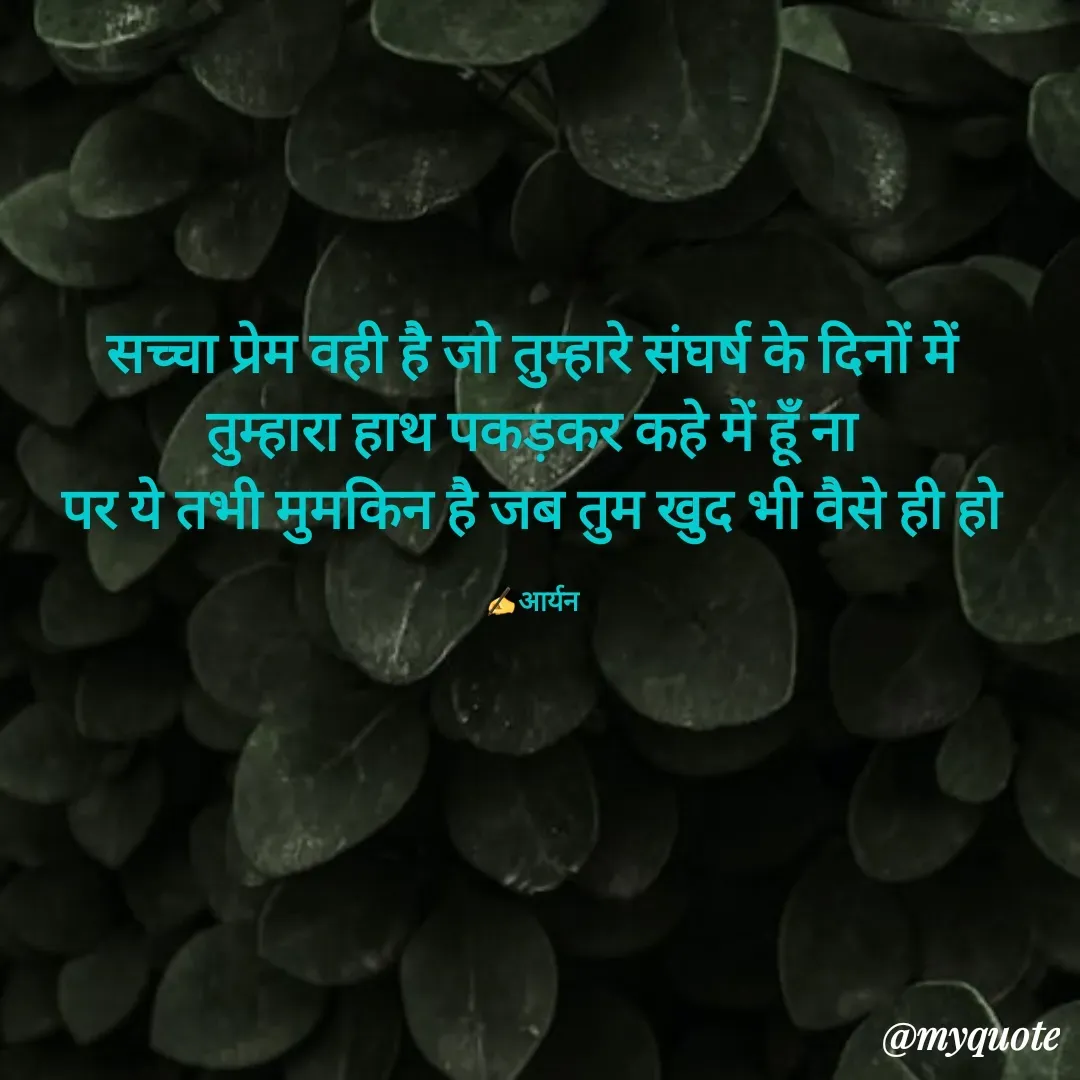 Quote by AD Aryan Dubey - सच्चा प्रेम वही है जो तुम्हारे संघर्ष के दिनों में
तुम्हारा हाथ पकड़कर कहे में हूँ ना
पर ये तभी मुमकिन है जब तुम खुद भी वैसे ही हो

✍️आर्यनउद्धरण बदलने के लिए डबल टैप करें - Made using Quotes Creator App, Post Maker App