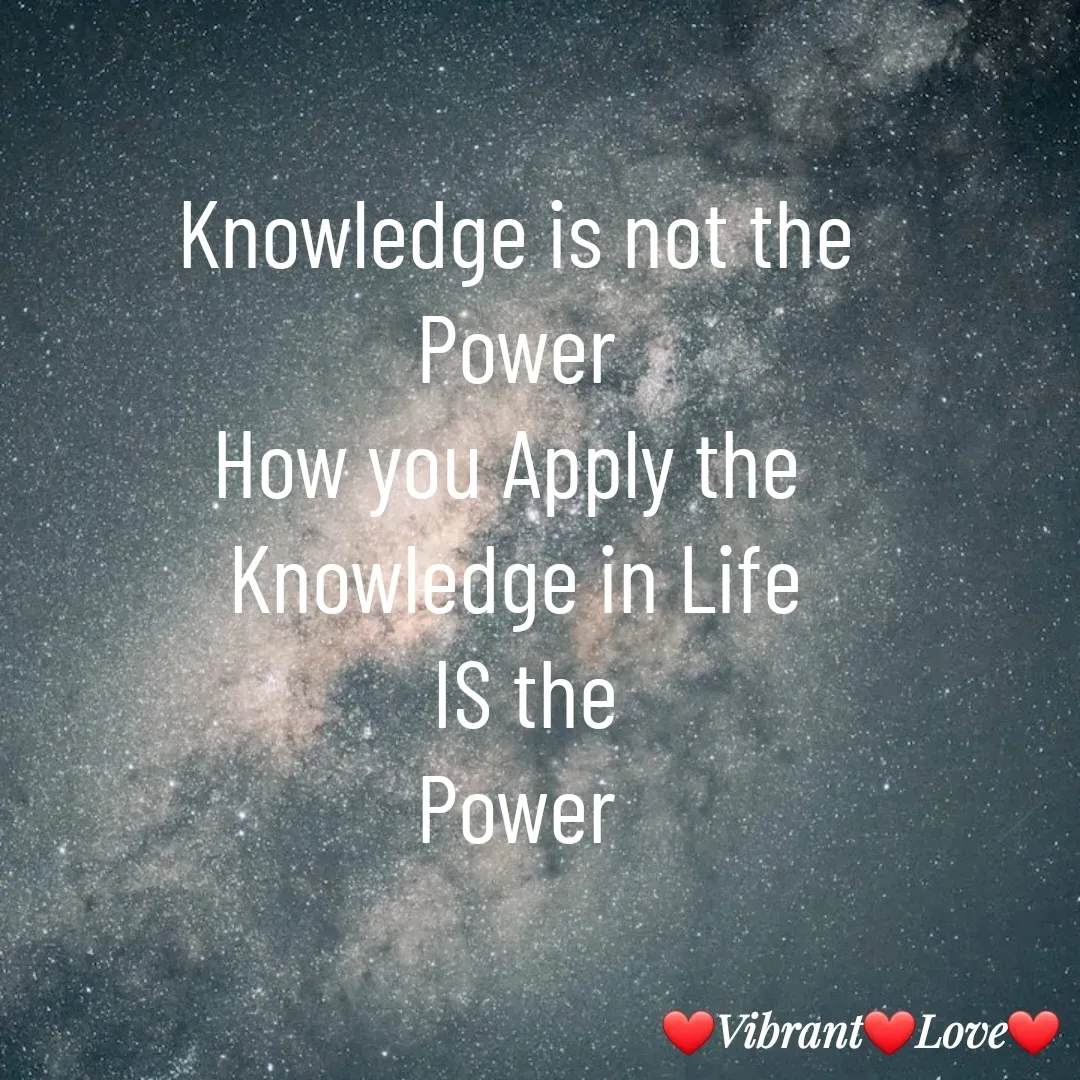 Quote by Vibrant Love - Knowledge is not the
Power
How you Apply the 
Knowledge in Life
 IS the
Power - Made using Quotes Creator App, Post Maker App