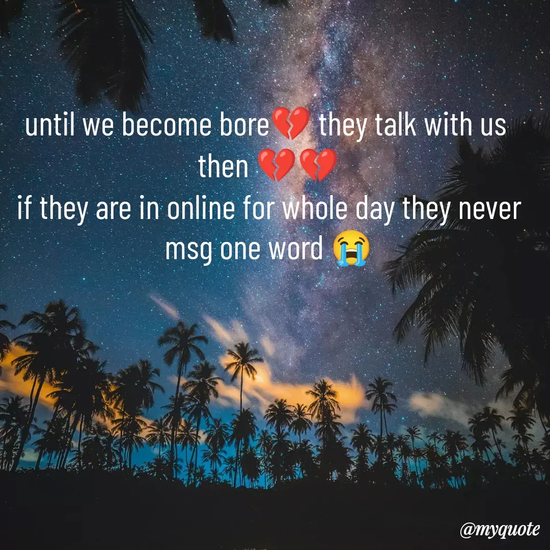 Quote by Sanjana - until we become bore💔 they talk with us 
then 💔💔
if they are in online for whole day they never msg one word 😭
 - Made using Quotes Creator App, Post Maker App