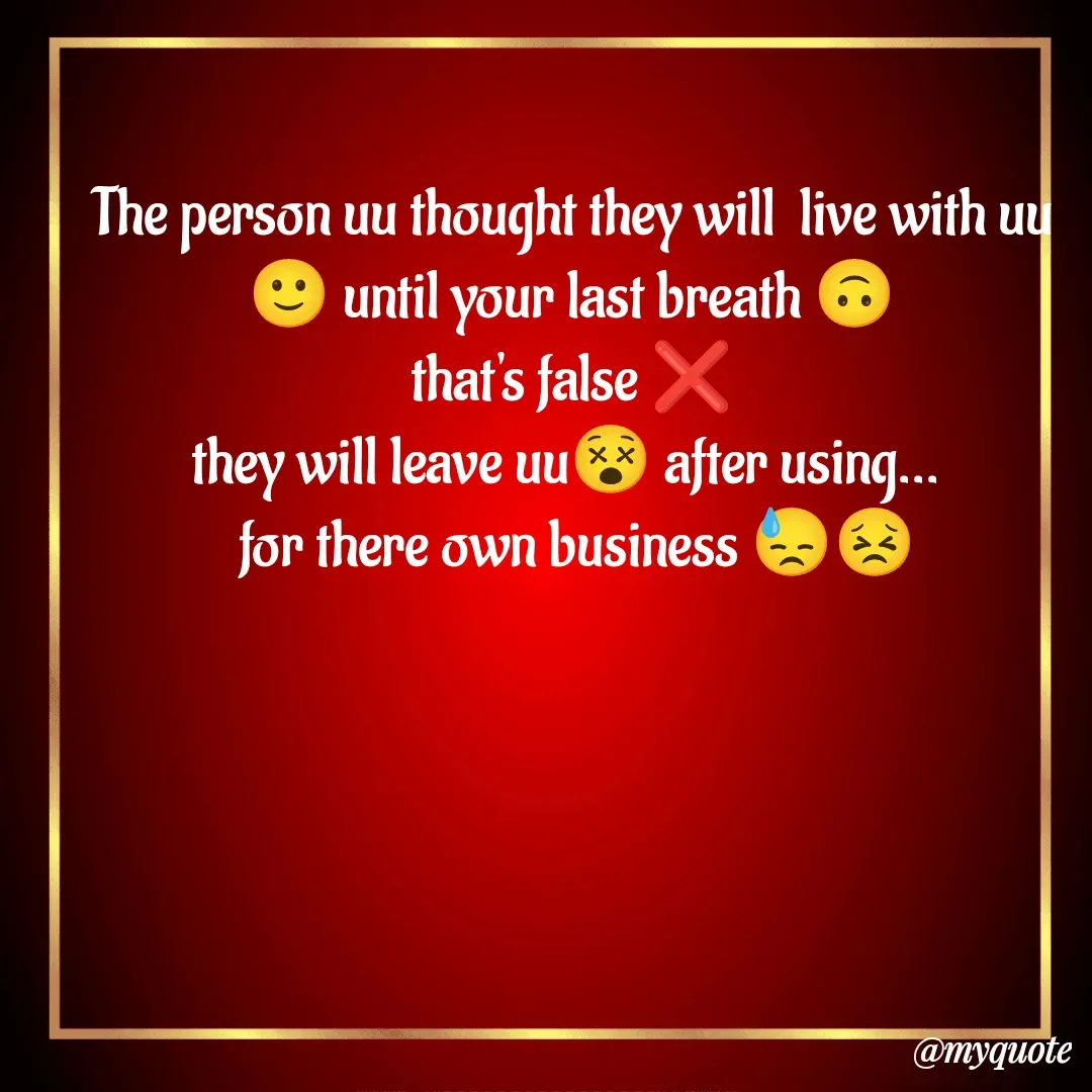 Quote by Sanjana - The person uu thought they will  live with uu 🙂 until your last breath 🙃
that's false ❌
they will leave uu😵 after using... 
 for there own business 😓😣
 - Made using Quotes Creator App, Post Maker App