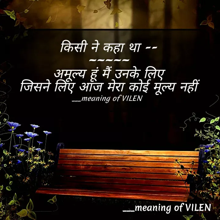 Quote by Dr. Aman Kumar - किसी ने कहा था --
~~~~~
अमूल्य हूं मैं उनके लिए
जिसने लिए आज मेरा कोई मूल्य नहीं

___meaning of VILEN  - Made using Quotes Creator App, Post Maker App