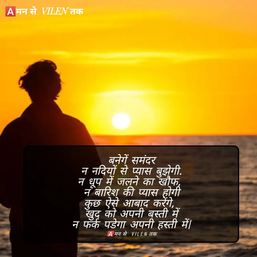 Quote by meaning of VILEN 's words - बनेगें समंदर
न नदियों से प्यास बुझेगी.
न धूप में जलने का खौफ, 
न बारिश की प्यास होगी
कुछ ऐसे आबाद करेंगे, 
खुद को अपनी बस्ती में
न फर्क पडेगा अपनी हस्ती में|

🅰️मन से  VILEN तक - Made using Quotes Creator App, Post Maker App