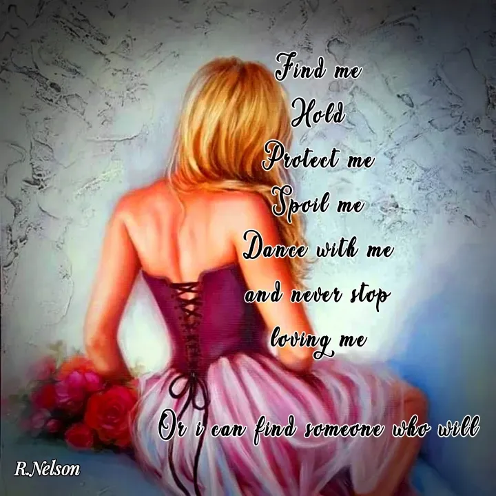 Quote by Ronelle Nelson - Find me
Hold
Protect me
Spoil me
Dance with me
and never stop
loving me

Or i can find someone who will - Made using Quotes Creator App, Post Maker App