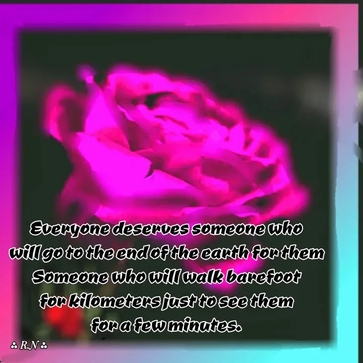 Quote by Ronelle Nelson - Everyone deserves someone who
will go to the end of the earth for them
Someone who will walk barefoot
 for kilometers just to see them 
for a few minutes.
 - Made using Quotes Creator App, Post Maker App