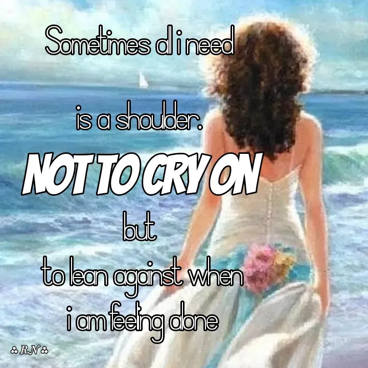 Quote by Ronelle Nelson - Sometimes all i need
is a shoulder.
Not to cry on but
 to lean against when
 i am feeling alone
 - Made using Quotes Creator App, Post Maker App