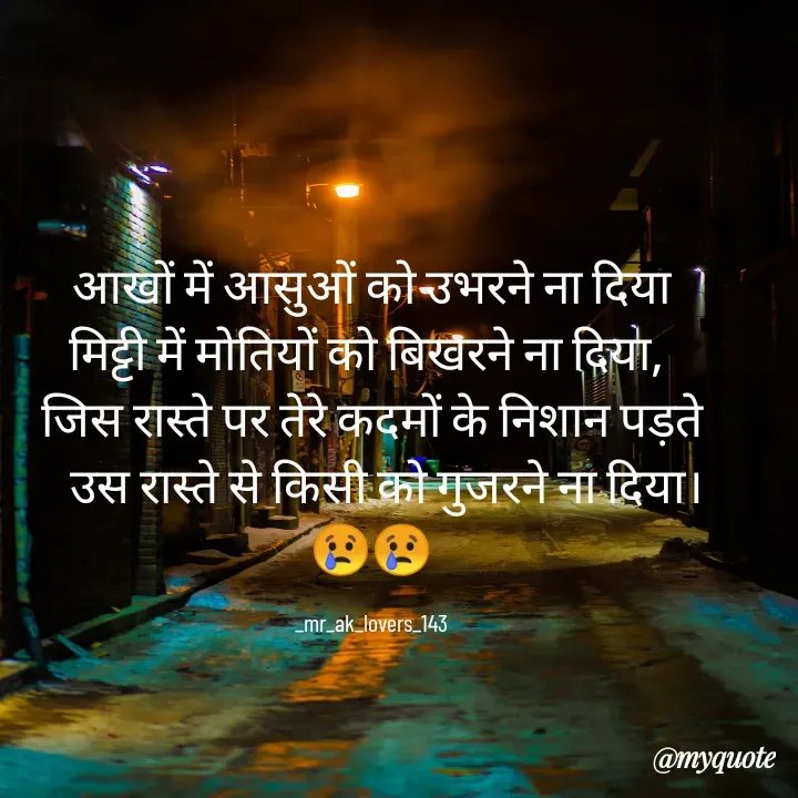 Quote by Kamal Sharma - आखों में आसुओं को उभरने ना दिया
मिट्टी में मोतियों को बिखरने ना दिया, 
जिस रास्ते पर तेरे कदमों के निशान पड़ते
   उस रास्ते से किसी को गुजरने ना दिया। 😢😢

_mr_ak_lovers_143 - Made using Quotes Creator App, Post Maker App