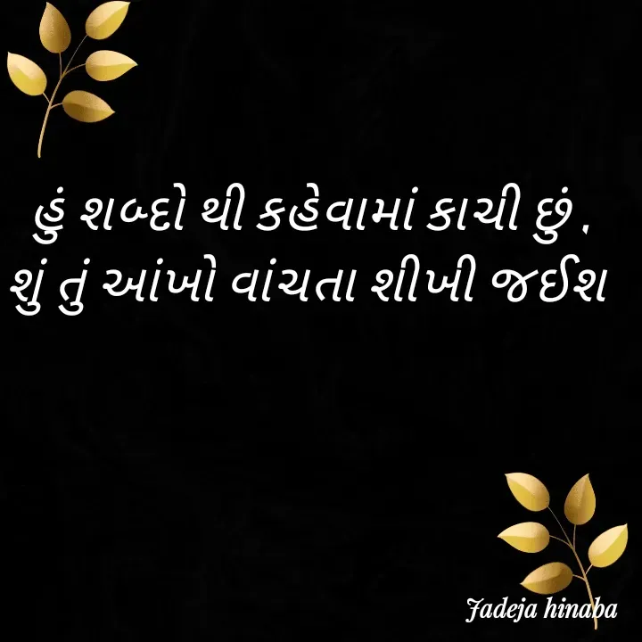 Quote by Jadeja Hinaba - હું શબ્દો થી કહેવામાં કાચી છું ,
શું તું આંખો વાંચતા શીખી જઈશ  - Made using Quotes Creator App, Post Maker App