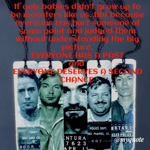 Quote by Deborah Mulengo - If only babies didn't grow up to be monsters like us. But because everyone has hurt someone at some point and judged them without understanding the big picture.
EVERYONE HAS A PAST
and 
EVERYONE DESERVES A SECOND CHANCE  - Made using Quotes Creator App, Post Maker App